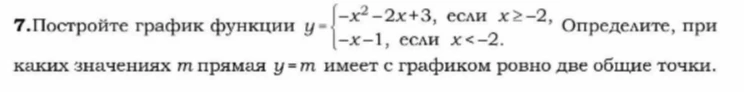 7.Постройте график функции y = {-x^2-2x+3, если x >= -2, -x-1, если x < -2. Определите, при каких значениях m прямая y=m имеет с графиком ровно две общие точки.