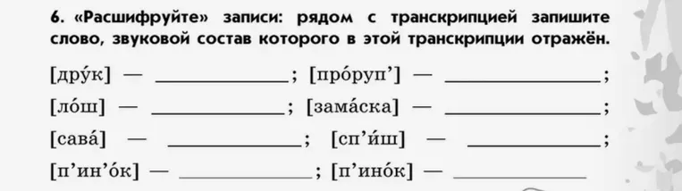 «Расшифруйте» записи: рядом с транскрипцией запишите слово, звуковой состав которого в этой транскрипции отражён.