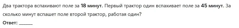 Два трактора вспахивают поле за 18 минут. Первый трактор один вспахивает поле за 45 минут. За сколько минут вспашет поле второй трактор, работая один?