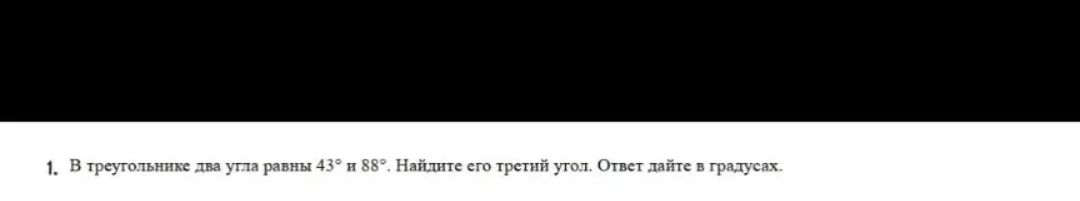 1. В треугольнике два угла равны 43° и 88°. Найдите его третий угол. Ответ дайте в градусах.