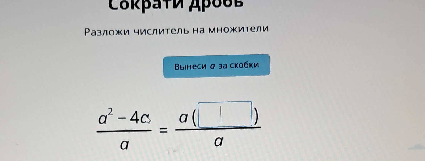 Сократи дробь. Разложи числитель на множители. Вынеси a за скобки: (a^2 - 4a) / a