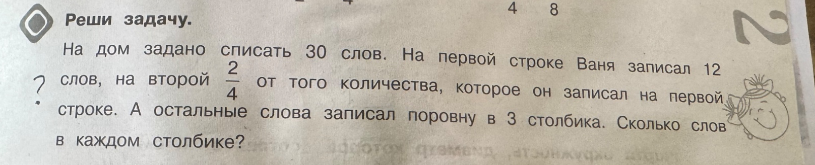 На дом задано списать 30 слов. На первой строке Ваня записал 12 слов, на второй 2/4 от того количества, которое он записал на первой строке. А остальные слова записал поровну в 3 столбика. Сколько слов в каждом столбике?