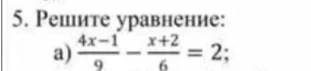 5. Решите уравнение: a) (4x-1)/9 - (x+2)/6 = 2