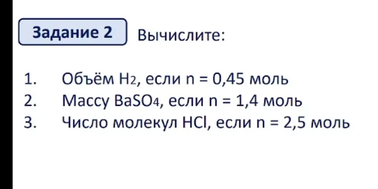 Задание 2 Вычислите: 1. Объём H2, если n = 0,45 моль 2. Массу BaSO4, если n = 1,4 моль 3. Число молекул HCl, если n = 2,5 моль