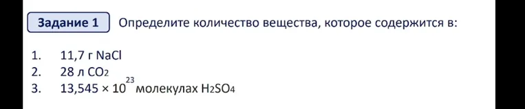Определите количество вещества, которое содержится в: 1. 11,7 г NaCl 2. 28 л CO2 3. 13,545 × 10^23 молекулах H2SO4