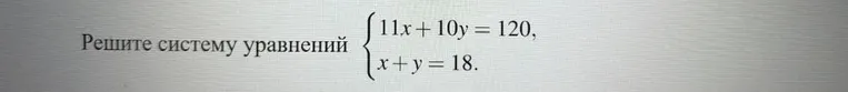Решите систему уравнений 11x+10y=120, x+y=18