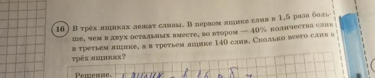 16. В трёх ящиках лежат сливы. В первом ящике слив в 1,5 раза больше, чем в двух остальных вместе, во втором — 40% количества слив в третьем ящике, а в третьем ящике 140 слив. Сколько всего слив в трёх ящиках?
