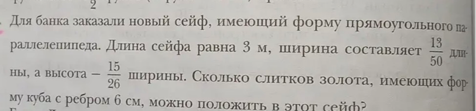 Для банка заказали новый сейф, имеющий форму прямоугольного параллелепипеда. Длина сейфа равна 3 м, ширина составляет 13/50 длины, а высота – 15/26 ширины. Сколько слитков золота, имеющих форму куба с ребром 6 см, можно положить в этот сейф?