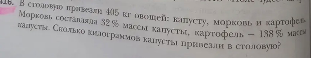 В столовую привезли 405 кг овощей: капусту, морковь и картофель. Морковь составляла 32% массы капусты, картофель – 138% массы капусты. Сколько килограммов капусты привезли в столовую?