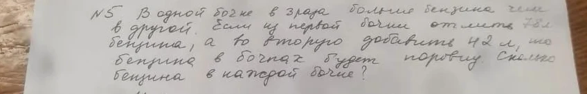 N5 В одной бочке в 3 раза больше бензина чем в другой. Если из первой бочки отлить 78 л бензина, а во вторую добавить 42 л, то бензина в бочках будет поровну. Сколько бензина в каждой бочке?