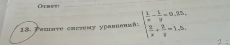 13. Решите систему уравнений: { 1/x - 1/y = 0,25, 2/x + 2/y = 1,5.