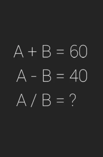 A + B = 60; A - B = 40; A / B = ?