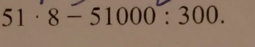 51 * 8 - 51000 : 300