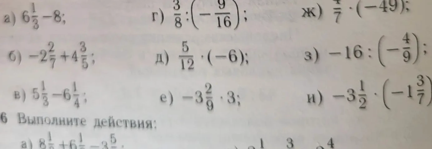 а) 6 1/3 - 8; б) -2 2/7 + 4 3/5; в) 5 1/3 - 6 1/4; г) 3/8 : (-9/16); д) 5/12 * (-6); е) -3 2/9 * 3; ж) 4/7 * (-49); з) -16 : (-4/9); и) -3 1/2 * (-1 3/7)