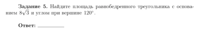 Задание 5. Найдите площадь равнобедренного треугольника с основанием 8√3 и углом при вершине 120°.