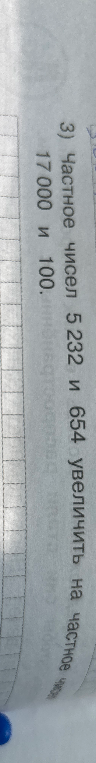 3) Частное чисел 5 232 и 654 увеличить на частное чисел 17 000 и 100.