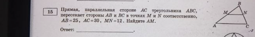 Прямая, параллельная стороне AC треугольника ABC, пересекает стороны AB и BC в точках M и N соответственно, AB=25, AC=30, MN=12. Найдите AM.