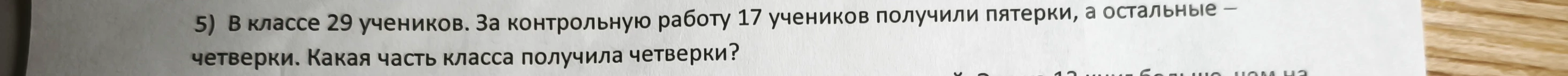5) В классе 29 учеников. За контрольную работу 17 учеников получили пятерки, а остальные – четверки. Какая часть класса получила четверки?