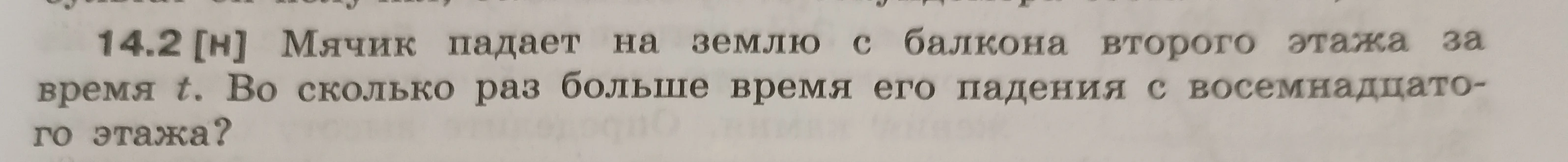 14.2 [н] Мячик падает на землю с балкона второго этажа за время t. Во сколько раз больше время его падения с восемнадцатого этажа?