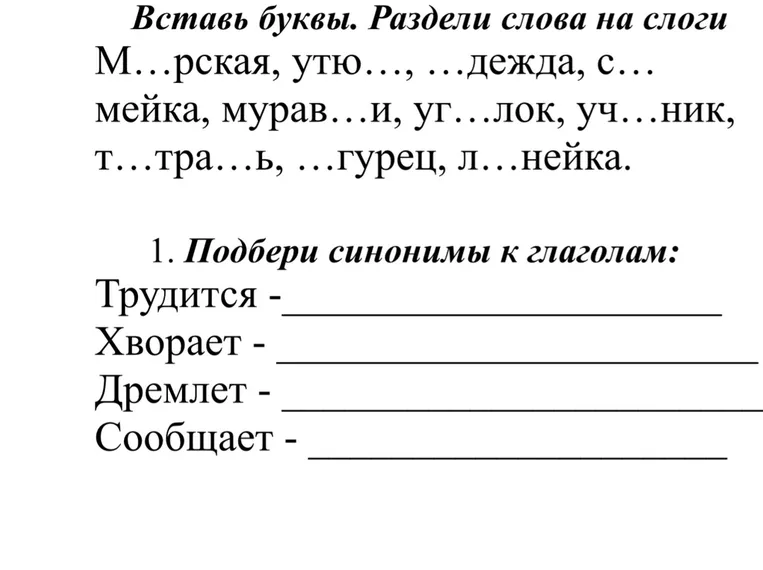 Вставь буквы. Раздели слова на слоги М...рская, утю..., ...дежда, с... мейка, мурав...и, уг...лок, уч...ник, т...тра...ь, ...гурец, л...нейка. 1. Подбери синонимы к глаголам:
