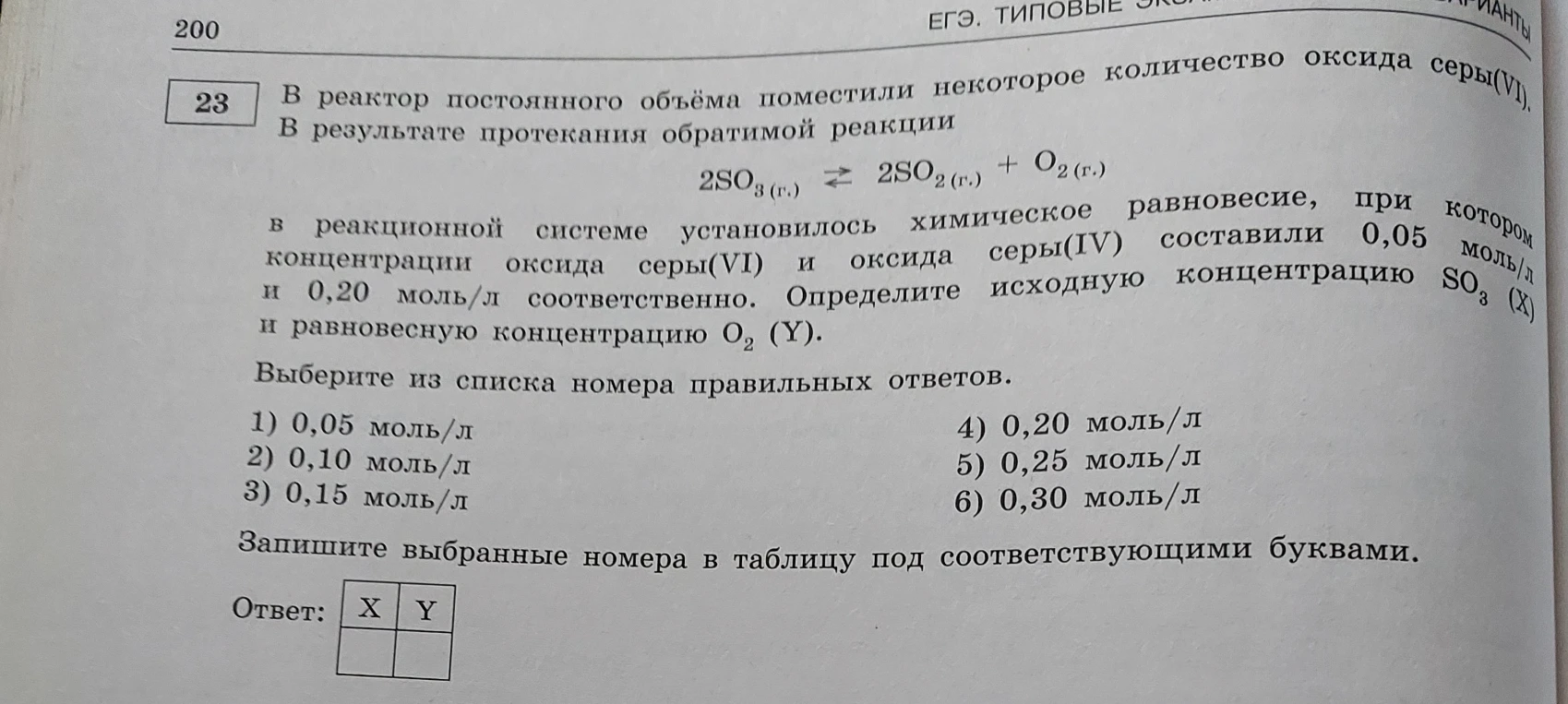 В реактор постоянного объёма поместили некоторое количество оксида серы(VI). В результате протекания обратимой реакции 2SO3(г.) ⇌ 2SO2(г.) + O2(г.) в реакционной системе установилось химическое равновесие, при котором концентрации оксида серы(VI) и оксида серы(IV) составили 0,05 моль/л и 0,20 моль/л соответственно. Определите исходную концентрацию SO3 (X) и равновесную концентрацию O2 (Y).
