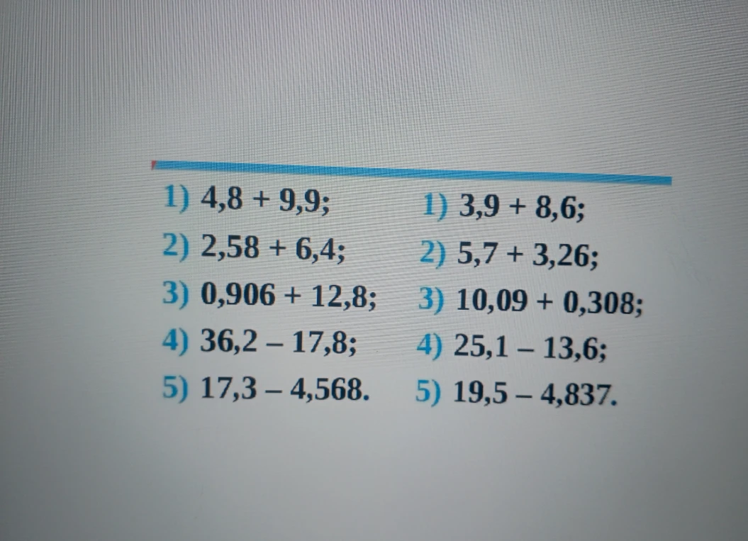 1) 4,8 + 9,9; 2) 2,58 + 6,4; 3) 0,906 + 12,8; 4) 36,2 - 17,8; 5) 17,3 - 4,568.