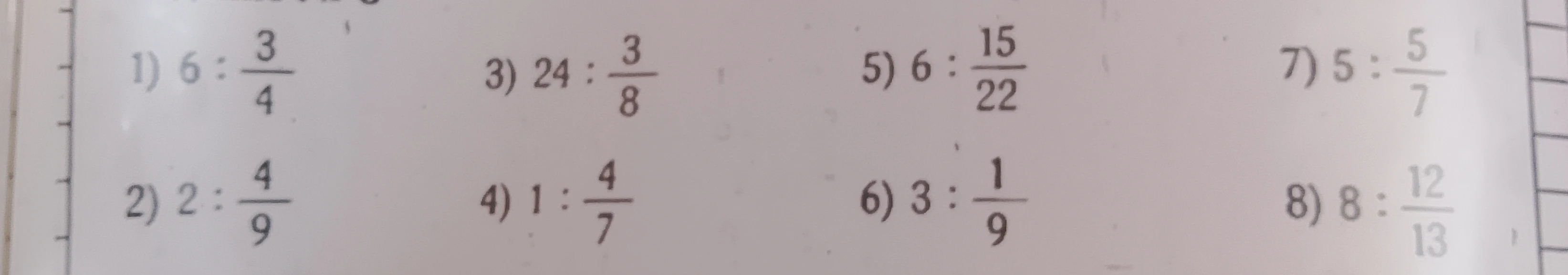 1) 6 : 3/4 2) 2 : 4/9 3) 24 : 3/8 4) 1 : 4/7 5) 6 : 15/22 6) 3 : 1/9 7) 5 : 5/7 8) 8 : 12/13
