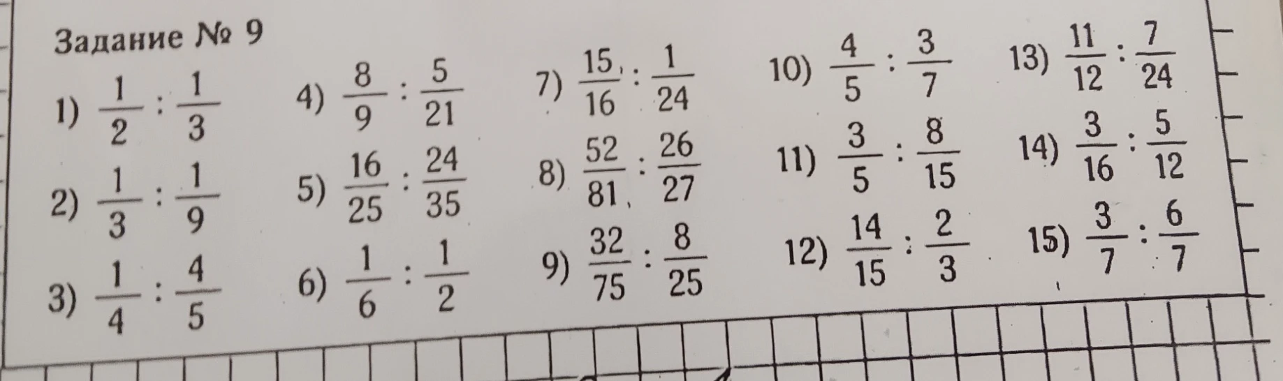 Задание № 9 1) 1/2 : 1/3 2) 1/3 : 1/9 3) 1/4 : 4/5 4) 8/9 : 5/21 5) 16/25 : 24/35 6) 1/6 : 1/2 7) 15/16 : 1/24 8) 52/81 : 26/27 9) 32/75 : 8/25 10) 4/5 : 3/7 11) 3/5 : 8/15 12) 14/15 : 2/3 13) 11/12 : 7/24 14) 3/16 : 5/12 15) 3/7 : 6/7