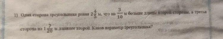 1) Одна сторона треугольника равна 2 4/5 м, что на 3/10 м больше длины второй стороны, а третья сторона на 1 7/20 м длиннее второй. Каков периметр треугольника?