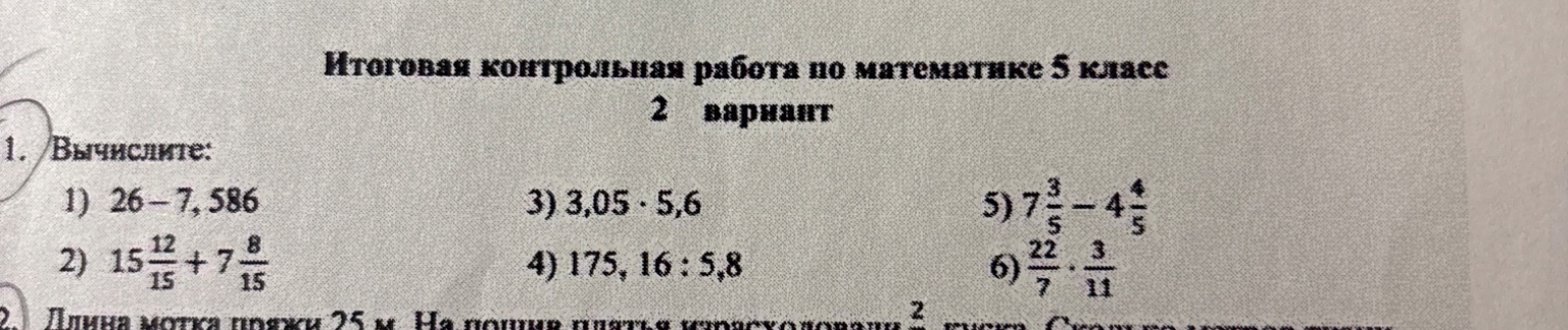 1. Вычислите: 1) 26-7,586 2) 15 12/15 + 7 8/15 3) 3,05 * 5,6 4) 175, 16 : 5,8 5) 7 3/5 - 4 4/5 6) 22/7 * 3/11