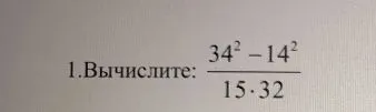 1.Вычислите: 34^2 - 14^2 / 15 * 32