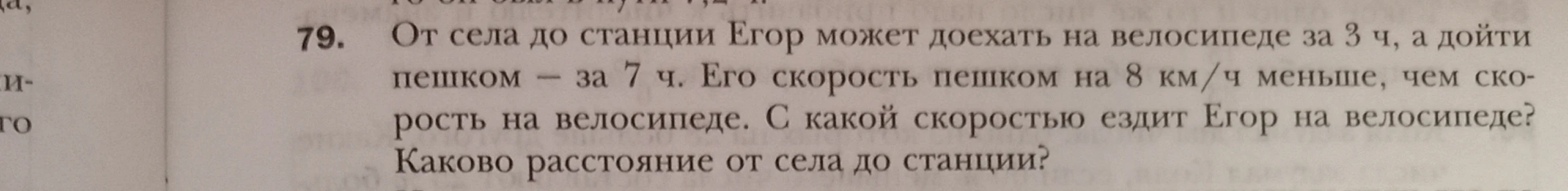 От села до станции Егор может доехать на велосипеде за 3 ч, а дойти пешком — за 7 ч. Его скорость пешком на 8 км/ч меньше, чем скорость на велосипеде. С какой скоростью ездит Егор на велосипеде? Каково расстояние от села до станции?