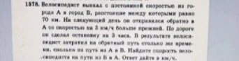1578. Велосипедист выехал с постоянной скоростью из города А в город В, расстояние между которыми равно 70 км. На следующий день он отправился обратно в А со скоростью на 3 км/ч больше прежней. По дороге он сделал остановку на 3 часа. В результате велосипедист затратил на обратный путь столько же времени, сколько на путь из А в В. Найдите скорость велосипедиста на пути из В в А. Ответ дайте в км/ч.