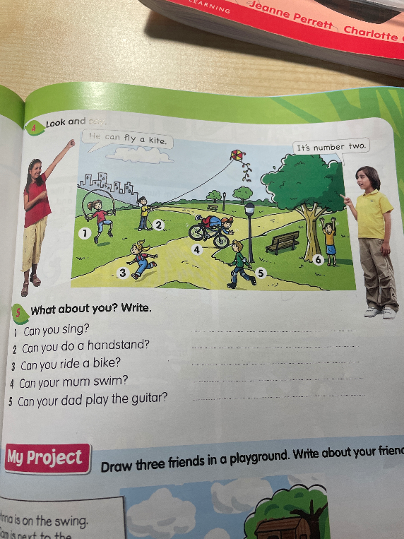 5 What about you? Write. 1 Can you sing? 2 Can you do a handstand? 3 Can you ride a bike? 4 Can your mum swim? 5 Can your dad play the guitar?