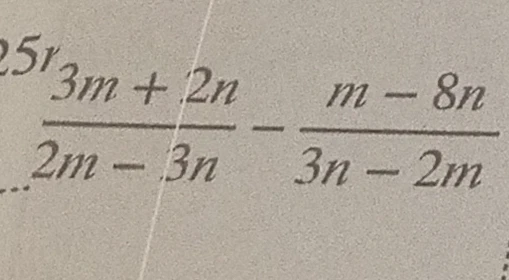 25 3m + 2n / (2m - 3n) - (m - 8n) / (3n - 2m)