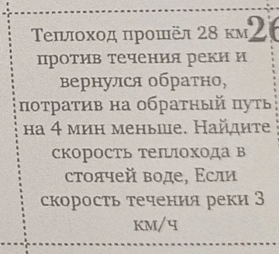 Теплоход прошёл 28 км против течения реки и вернулся обратно, потратив на обратный путь на 4 мин меньше. Найдите скорость теплохода в стоячей воде, Если скорость течения реки 3 км/ч