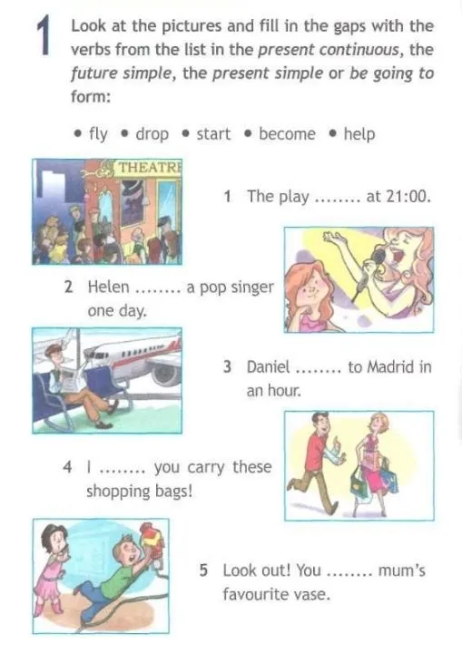 1 Look at the pictures and fill in the gaps with the verbs from the list in the present continuous, the future simple, the present simple or be going to form: