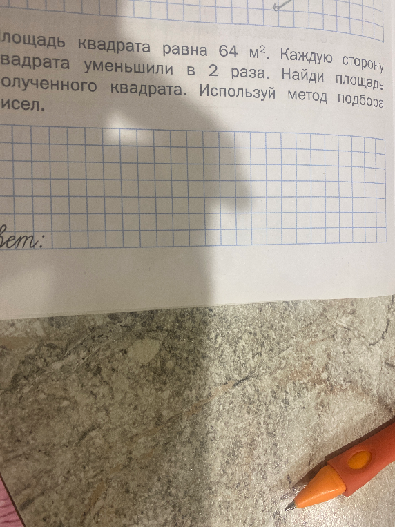 Площадь квадрата равна 64 м². Каждую сторону квадрата уменьшили в 2 раза. Найди площадь полученного квадрата. Используй метод подбора чисел.