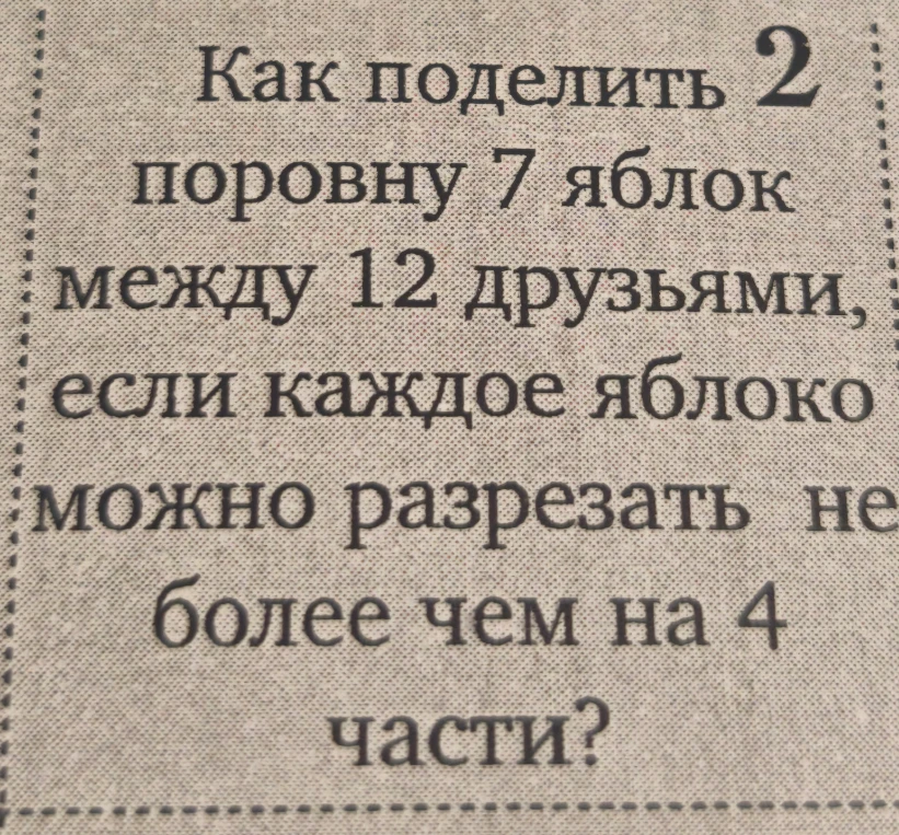 Как поделить поровну 7 яблок между 12 друзьями, если каждое яблоко можно разрезать не более чем на 4 части?
