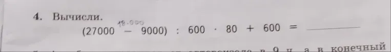 4. Вычисли. (27000 - 9000) : 600 · 80 + 600 =