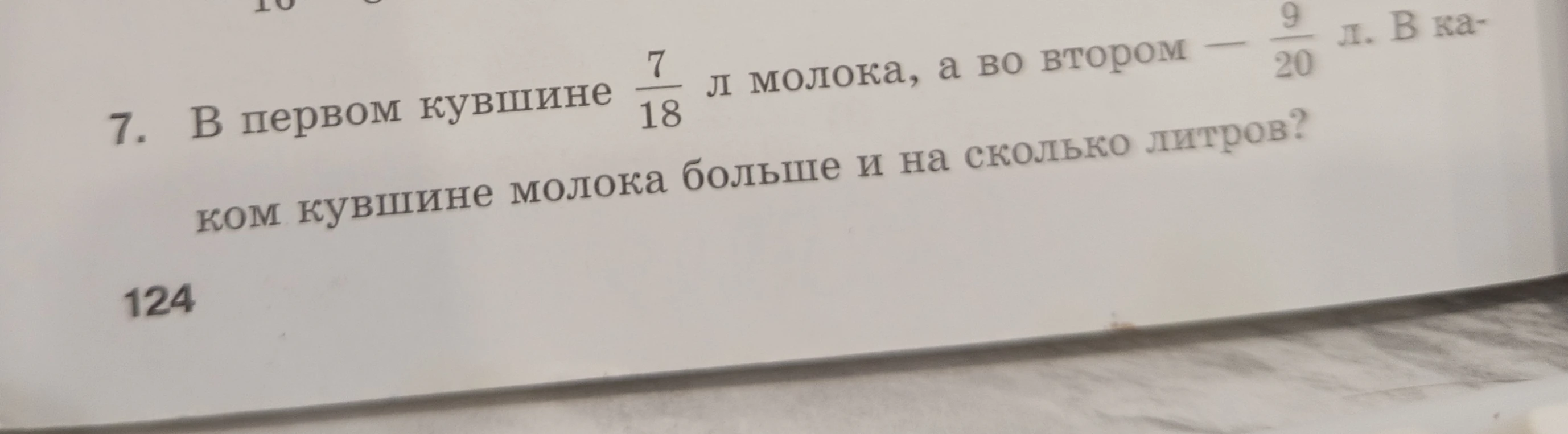 7. В первом кувшине 7/18 л молока, а во втором — 9/20 л. В каком кувшине молока больше и на сколько литров?