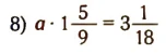 8) a * 1 5/9 = 3 1/18