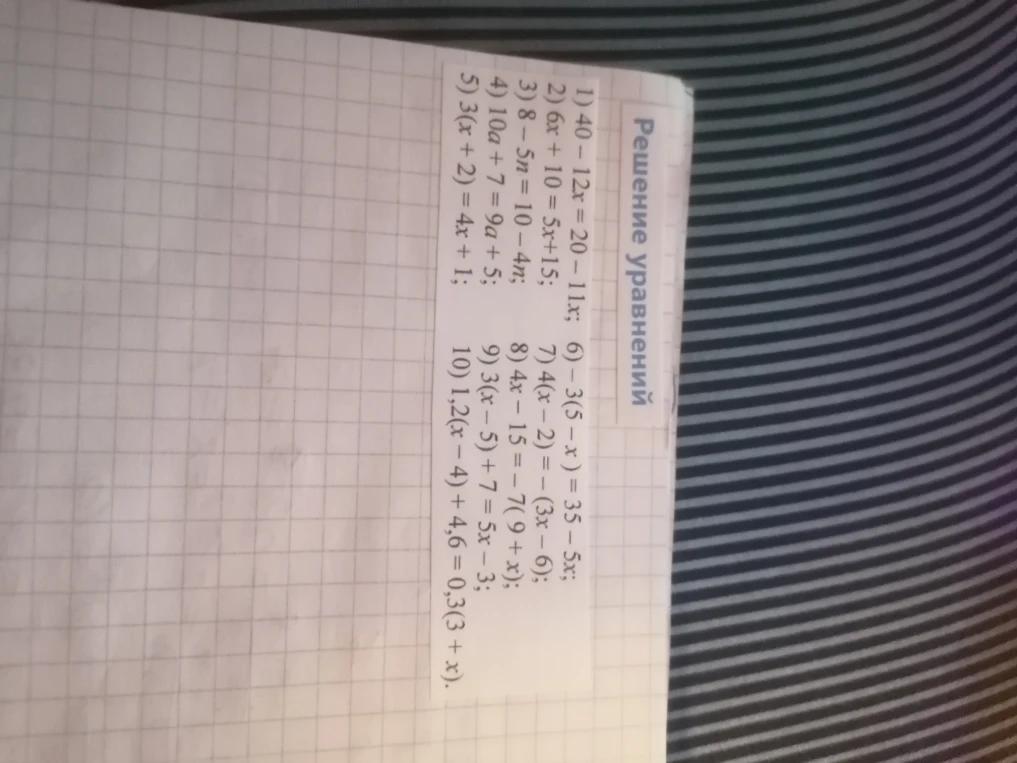 Решение уравнений: 1) 40 - 12x = 20 - 11x; 2) 6x + 10 = 5x + 15; 3) 8 - 5n = 10 - 4n; 4) 10a + 7 = 9a + 5; 5) 3(x + 2) = 4x + 1; 6) -3(5 - x) = 35 - 5x; 7) 4(x - 2) = -(3x - 6); 8) 4x - 15 = -7(9 + x); 9) 3(x - 5) + 7 = 5x - 3; 10) 1,2(x - 4) + 4,6 = 0,3(3 + x).