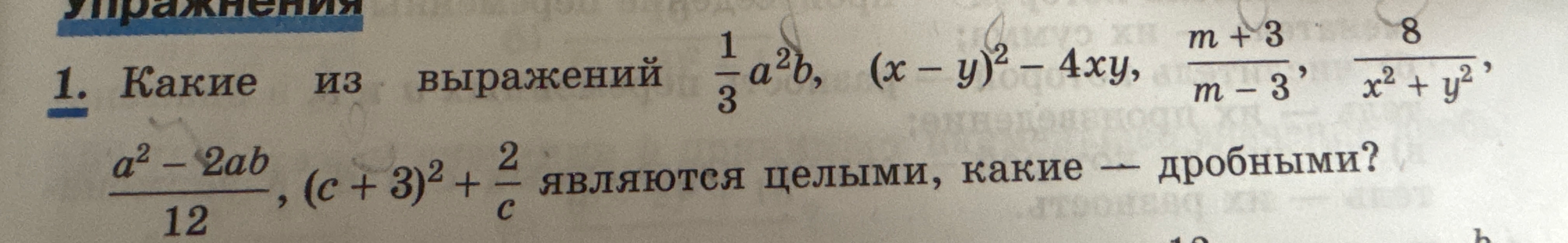 1. Какие из выражений 1/3a^2b, (x-y)^2 - 4xy, (m+3)/(m-3), 8/(x^2+y^2), (a^2-2ab)/12, (c+3)^2 + 2/c являются целыми, какие — дробными?