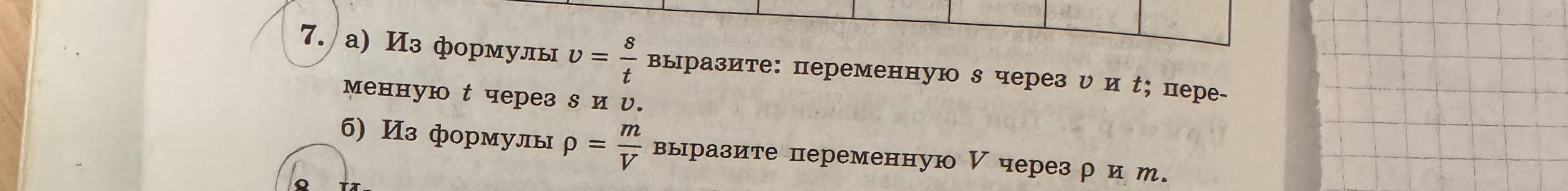 7. а) Из формулы v = s/t выразите: переменную s через v и t; переменную t через s и v. б) Из формулы ро = m/V выразите переменную V через ро и m.