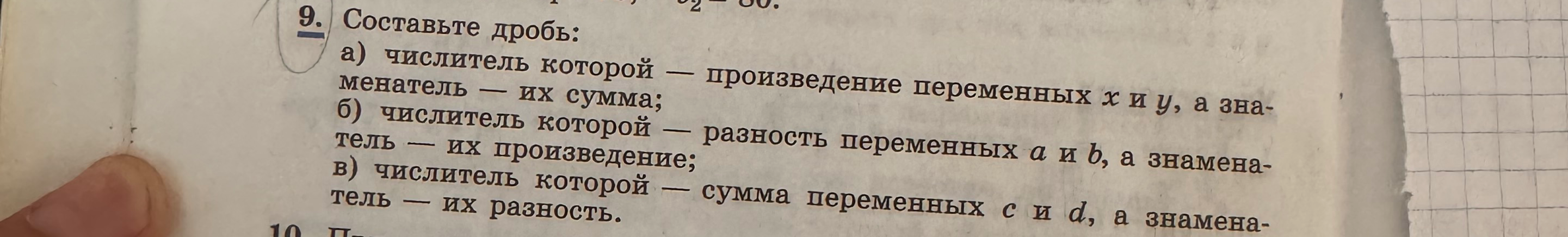 Составьте дробь: а) числитель которой — произведение переменных x и y, а знаменатель — их сумма; б) числитель которой — разность переменных a и b, а знаменатель — их произведение; в) числитель которой — сумма переменных c и d, а знаменатель — их разность.