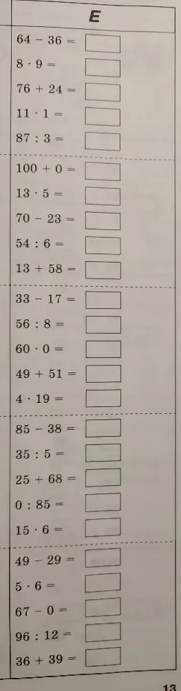 64 - 36 = , 8 * 9 = , 76 + 24 = , 11 * 1 = , 87 : 3 = , 100 + 0 = , 13 * 5 = , 70 - 23 = , 54 : 6 = , 13 + 58 = , 33 - 17 = , 56 : 8 = , 60 * 0 = , 49 + 51 = , 4 * 19 = , 85 - 38 = , 35 : 5 = , 25 + 68 = , 0 : 85 = , 15 * 6 = , 49 - 29 = , 5 * 6 = , 67 - 0 = , 96 : 12 = , 36 + 39 =