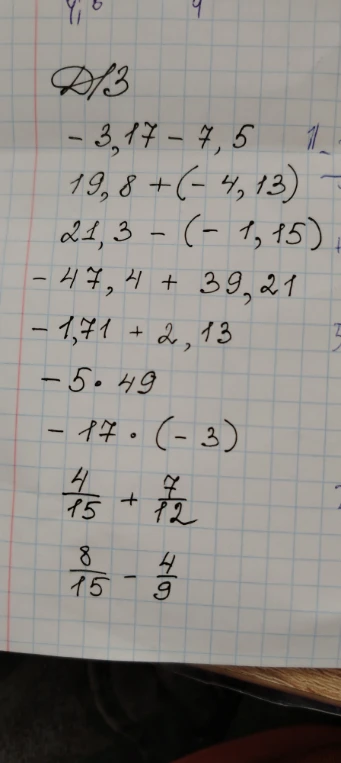 -3,17 - 7,5; 19,8 + (-4,13); 21,3 - (-1,15); -47,4 + 39,21; -1,71 + 2,13; -5 * 49; -17 * (-3); 4/15 + 7/12; 8/15 - 4/9
