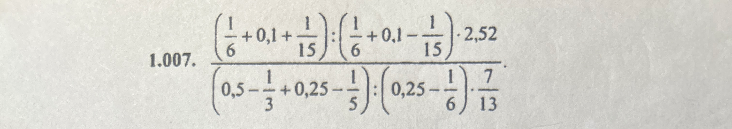 1.007. (1/6 + 0,1 + 1/15) : (1/6 + 0,1 - 1/15) * 2,52 / ((0,5 - 1/3 + 0,25 - 1/5) : (0,25 - 1/6) * 7/13)