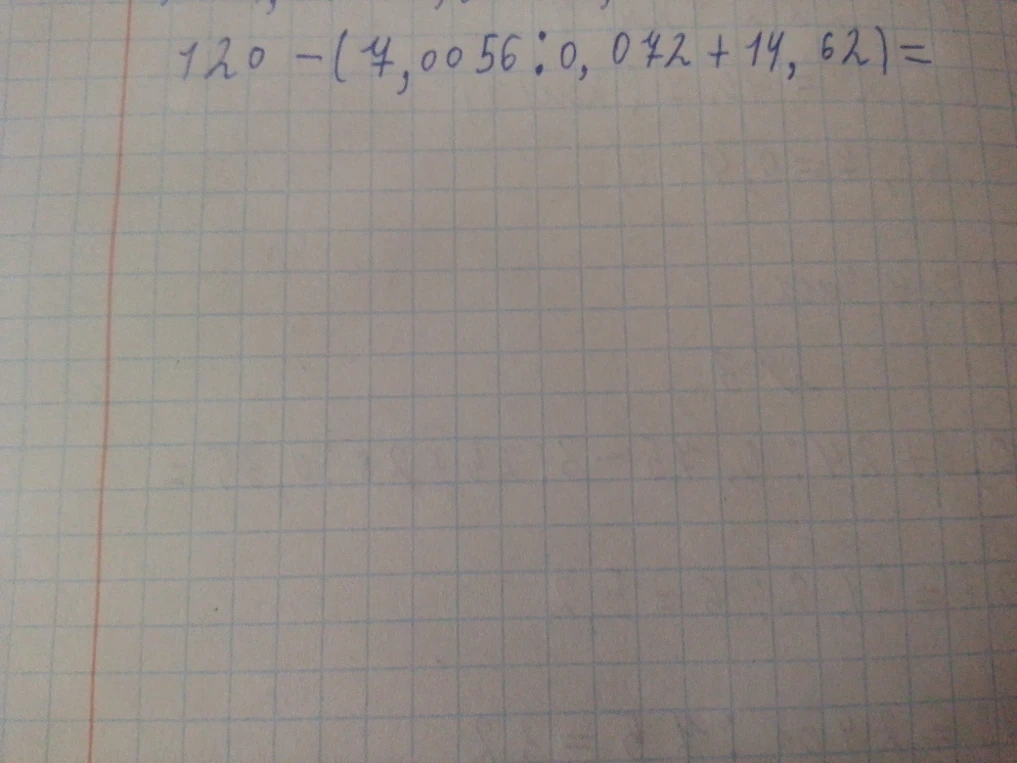 120 - (7,0056 : 0,072 + 14,62) =